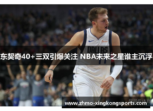 东契奇40+三双引爆关注 NBA未来之星谁主沉浮