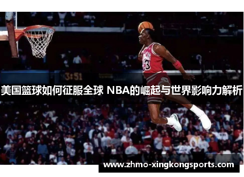 美国篮球如何征服全球 NBA的崛起与世界影响力解析