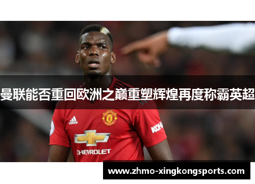 曼联能否重回欧洲之巅重塑辉煌再度称霸英超